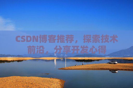 CSDN博客推荐,探索技术前沿,分享开发心得